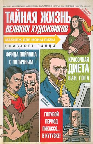 Тайная жизнь великих художников, или То, о чем ваши учителя мировой художественной культуры никогда не говорили в школе by Elizabeth Lunday