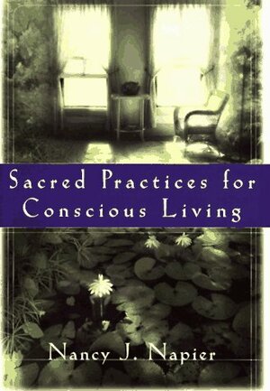 Sacred Practices For Conscious Living by Nancy J. Napier