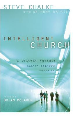 Intelligent Church: A Journey Towards Christ-Centred Community by Steve Chalke