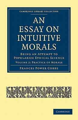An Essay on Intuitive Morals: Being an Attempt to Popularize Ethical Science by Frances Power Cobbe, Cobbe