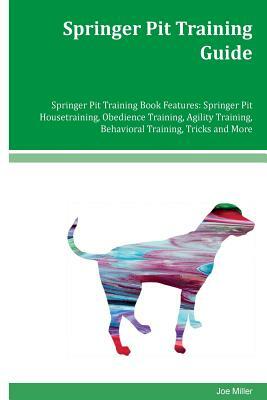 Springer Pit Training Guide Springer Pit Training Book Features: Springer Pit Housetraining, Obedience Training, Agility Training, Behavioral Training by Joe Miller