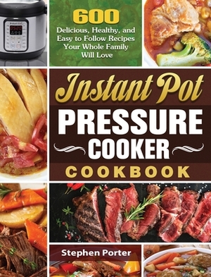 Instant Pot Pressure Cooker Cookbook: 600 Delicious, Healthy, and Easy to Follow Recipes Your Whole Family Will Love by Stephen Porter