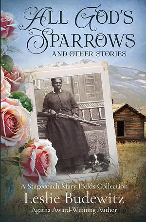 All God's Sparrows and Other Stories: A Stagecoach Mary Fields Collection by Leslie Budewitz