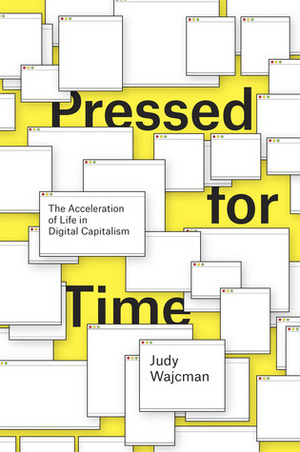 Pressed for Time: The Acceleration of Life in Digital Capitalism by Judy Wajcman