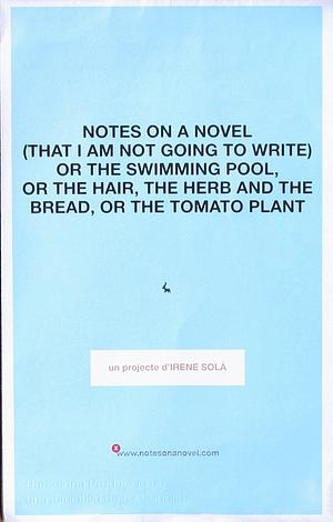 Notes on a novel (that I am not going to write), or the swimming pool, or the hair, the herb and the bread or the tomato plant by Irene Solà