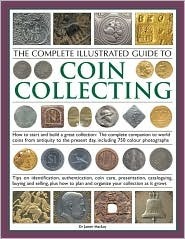 The Complete Illustrated Guide To Coin Collecting: How To Start And Build A Great Collection: The Complete Companion To World Coins From Antiquity To The ... Cataloguing, Buying And Selling by James A. MacKay