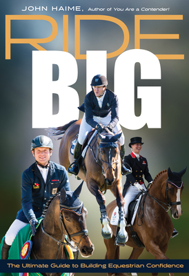 Ride Big: The Ultimate Guide to Building Equestrian Confidence by John Haime