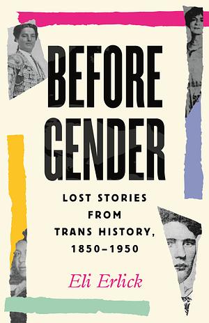 Before Gender: Lost Stories from Trans History, 1850-1950 by Eli Erlick