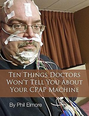 Ten Things Doctors Won't Tell You About Your CPAP Machine by Phil Elmore, Becky Blanton