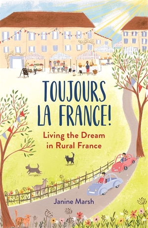 Toujours la France!: Living the Dream in Rural France by Janine Marsh