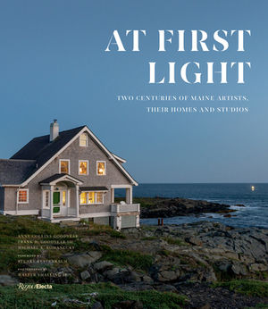 At First Light: Two Centuries of Maine Artists, Their Homes and Studios by Frank H. Goodyear III, Anne Collins Goodyear, Michael K. Komanecky