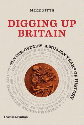 Digging Up Britain: Ten Discoveries, a Million Years of History by Mike Pitts