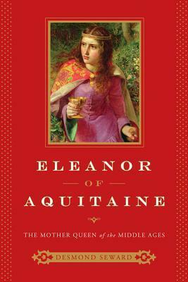 Eleanor of Aquitaine: The Mother Queen of the Middle Ages by Desmond Seward