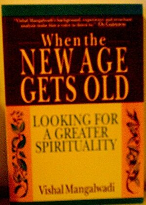 When The New Age Gets Old: Looking For a Greater Spirituality by Vishal Mangalwadi