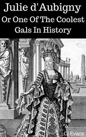 Julie d'Aubigny: Or One Of The Coolest Gals In History (Pop History Book 2) by C.J. Evans