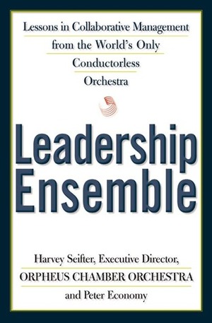 Leadership Ensemble: Lessons in Collaborative Management from the World's Only Conductorless Orchestra by Peter Economy, Harvey Seifter