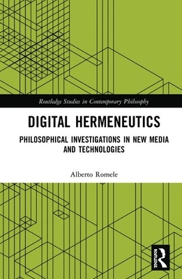 Digital Hermeneutics: Philosophical Investigations in New Media and Technologies by Alberto Romele