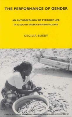 The Performance of Gender: An Anthropology of Everyday Life in a South Indian Fishing Village by Cecilia Busby