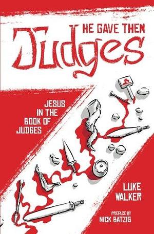 He Gave Them Judges: Jesus in the Book of Judges by Luke Walker, Luke Walker