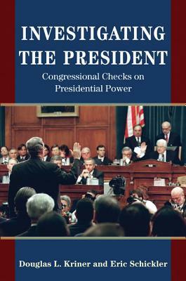 Investigating the President: Congressional Checks on Presidential Power by Eric Schickler, Douglas L. Kriner