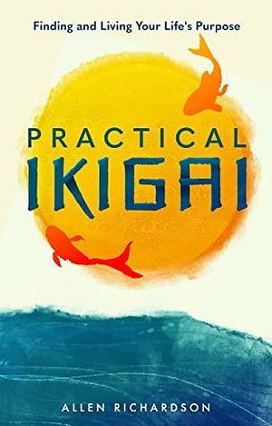 Practical Ikigai by Allen Richardson