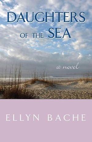 Daughters of the Sea by Ellyn Bache, Ellyn Bache