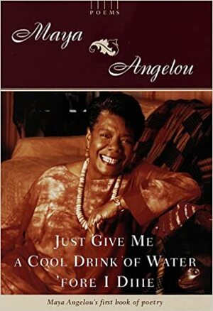 Just Give Me a Cool Drink of Water 'fore I Diiie: Poems by Maya Angelou