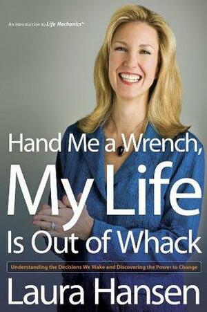 Hand Me a Wrench, My Life Is Out of Whack: Understanding the Decisions We Make and Discovering the Power to Change by Brookes Nohlgren, Laura Hansen