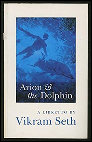 Arion & the Dolphin: A Libretto by Vikram Seth