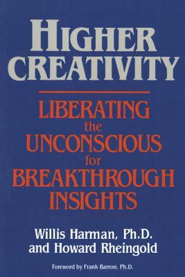 Higher Creativity: Liberating the Unconscious for Breakthrough Insights by Willis Harman