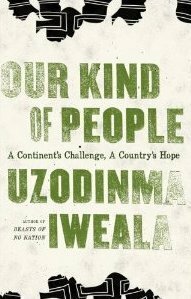 Our Kind of People: A Continent's Challenge, A Country's Hope by Uzodinma Iweala