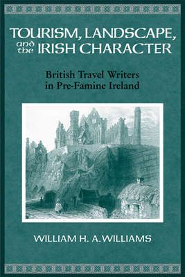 Tourism, Landscape, and the Irish Character: British Travel Writers in Pre-Famine Ireland by William Williams