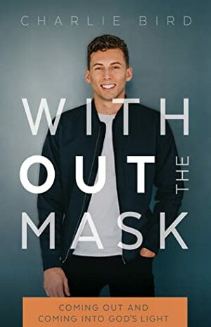 Without the Mask: Coming Out and Coming Into God's Light by Charlie Bird