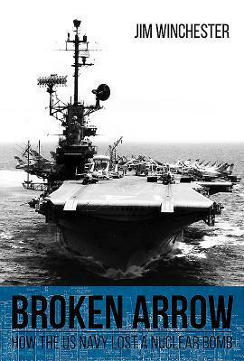 Broken Arrow: How the U.S. Navy Lost a Nuclear Bomb by Jim Winchester