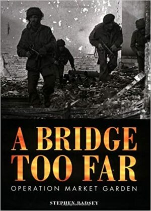 A Bridge Too Far: Operation Market Garden by Stephen Badsey