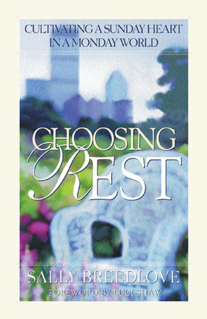 Choosing Rest: Cultivating a Sunday Heart in a Monday World by Cynthia Heald, Sally Breedlove