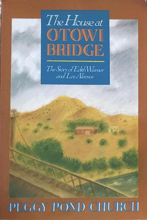 The House At Otowi Bridge: The Story Of Edith Warner And Los Alamos by Peggy Pond Church, Peggy Pond Church