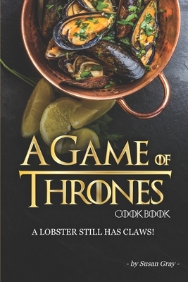 A Game of Thrones Cookbook: A Lobster Still Has Claws! by Susan Gray