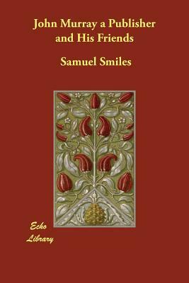 John Murray a Publisher and His Friends by Samuel Jr. Smiles