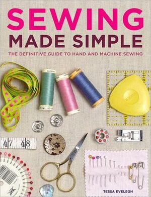 Sewing Made Simple: The Definitive Guide to Hand and Machine Sewing by Tessa Evelegh
