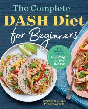 The Complete Dash Diet for Beginners: The Essential Guide to Lose Weight and Live Healthy by Jennifer Koslo