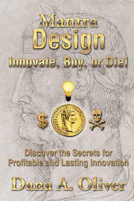 Mantra Design - Innovate, Buy or Die!: Discover the Secrets for Profitable and Lasting Innovation by Dana Oliver