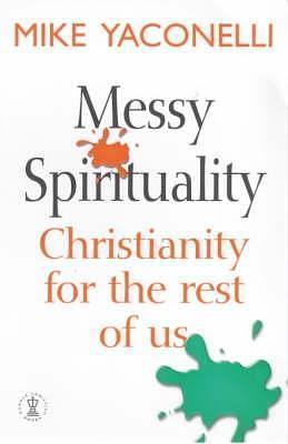 Messy Spirituality : Christianity for the Rest of Us by Mike Yaconelli, Mike Yaconelli