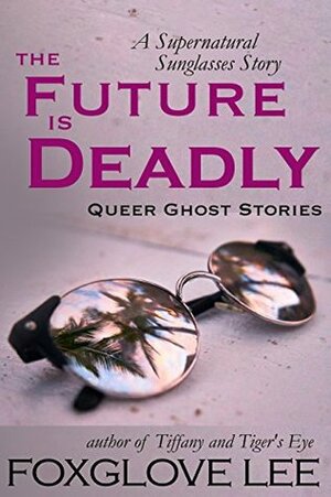The Future is Deadly: A Supernatural Sunglasses Story by Foxglove Lee