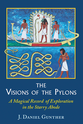 The Visions of the Pylons: A Magical Record of Exploration in the Starry Abode by J. Daniel Gunther