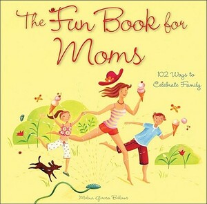 The Fun Book for Moms: 102 Ways to Celebrate Family by Melina Gerosa Bellows