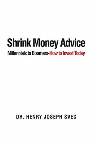 Shrink Money Advice: Millennials to Boomers-How To Invest Today by Henry Joseph Svec