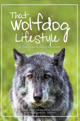 That Wolfdog Lifestyle: at Yamnuska Wolfdog Sanctuary by Kenneth Tam, Jeannine Göhing, Jacqui Tam