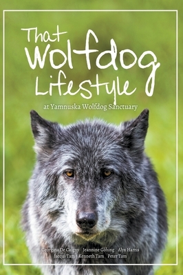 That Wolfdog Lifestyle: at Yamnuska Wolfdog Sanctuary by Kenneth Tam, Jacqui Tam, Jeannine Göhing