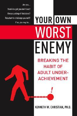 Your Own Worst Enemy: Breaking the Habit of Adult Underachievement by Kenneth W. Christian